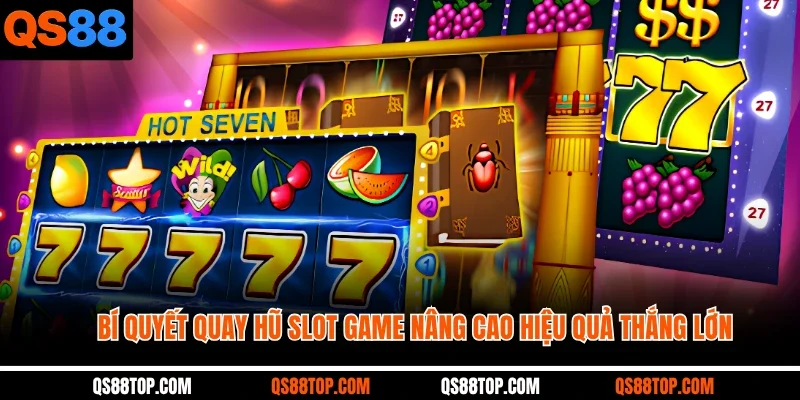 Bí quyết quay hũ slot game nâng cao hiệu quả thắng lớn