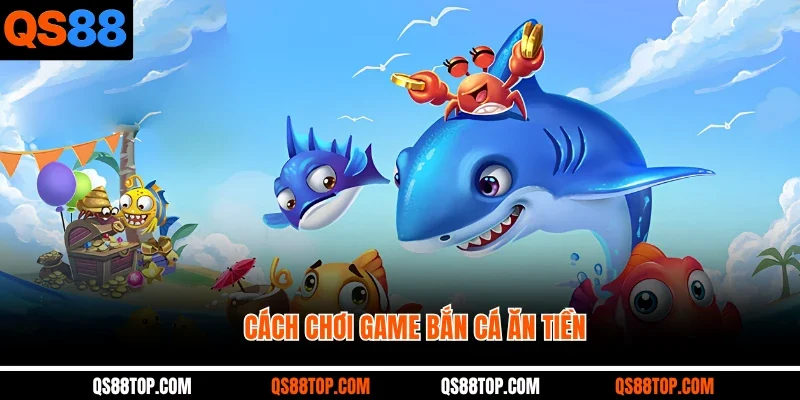 Cách Chơi Game Bắn Cá Ăn Tiền QS88 Hiệu Quả Từ Cao Thủ