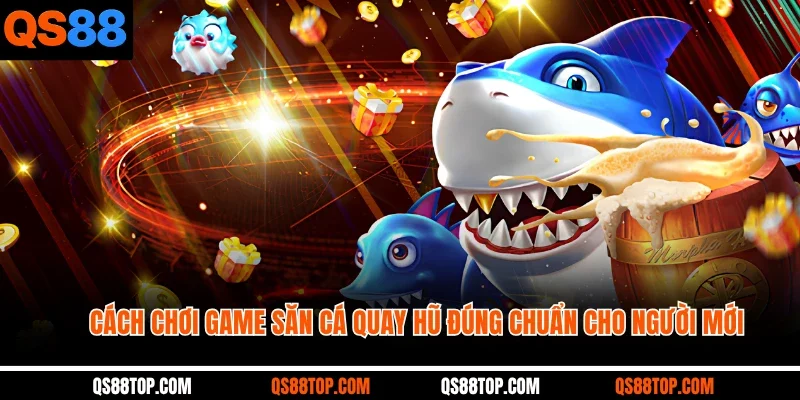Cách chơi game săn cá quay hũ đúng chuẩn cho người mới