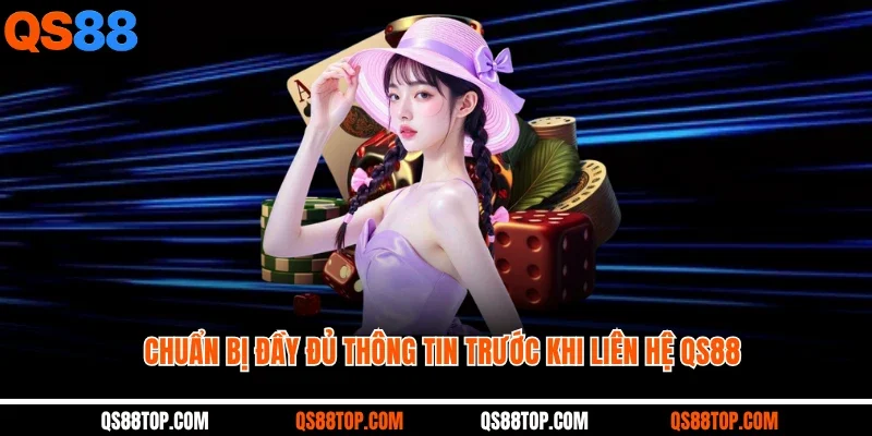 Chuẩn bị đầy đủ thông tin trước khi liên hệ QS88