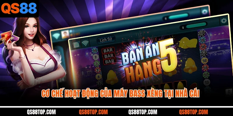 Cơ chế hoạt động của máy bass xèng tại nhà cái 