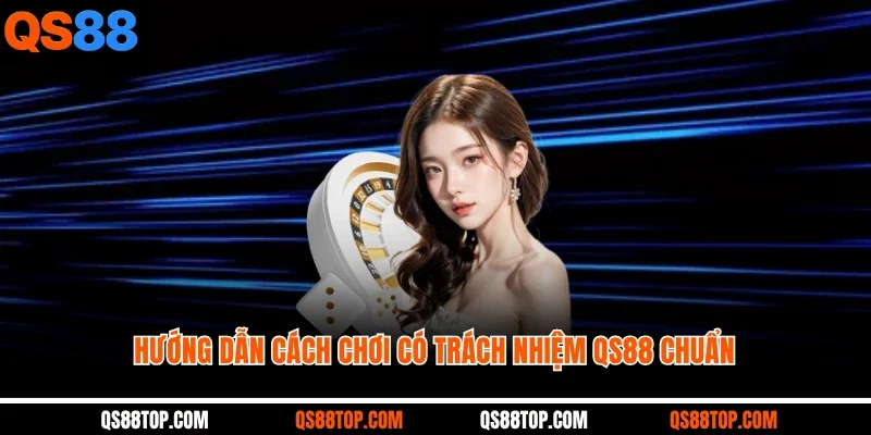 Hướng dẫn cách chơi có trách nhiệm QS88 chuẩn
