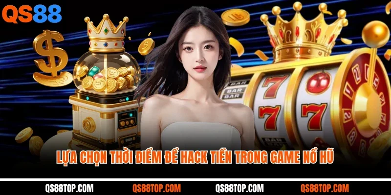 Lựa chọn thời điểm để hack tiền trong game nổ hũ