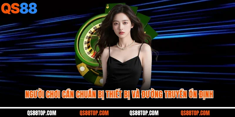 Người chơi cần chuẩn bị thiết bị và đường truyền ổn định