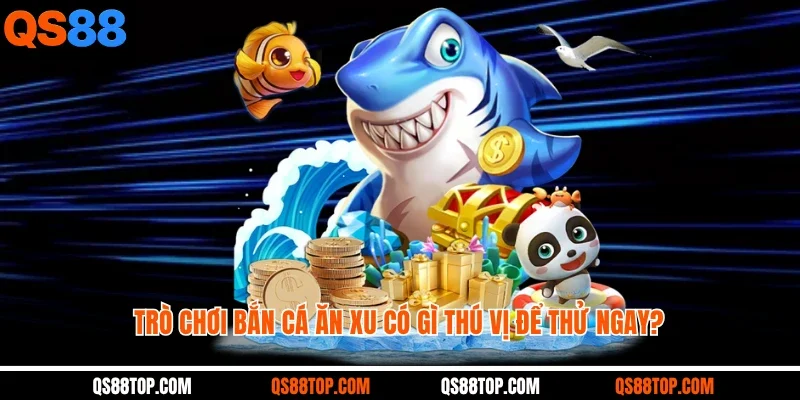 Trò chơi bắn cá ăn xu có gì thú vị để thử ngay?