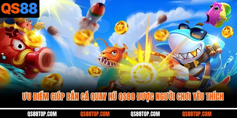 Ưu điểm giúp bắn cá quay hũ QS88 được người chơi yêu thích